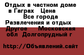Отдых в частном доме в Гаграх › Цена ­ 350 - Все города Развлечения и отдых » Другое   . Московская обл.,Долгопрудный г.